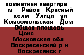 4-комнатная квартира, 98 м2 › Район ­ Красный холм › Улица ­ ул.Комсомольская › Дом ­ 15 › Общая площадь ­ 98 › Цена ­ 2 100 000 - Московская обл., Воскресенский р-н, Воскресенск г. Недвижимость » Квартиры продажа   . Московская обл.